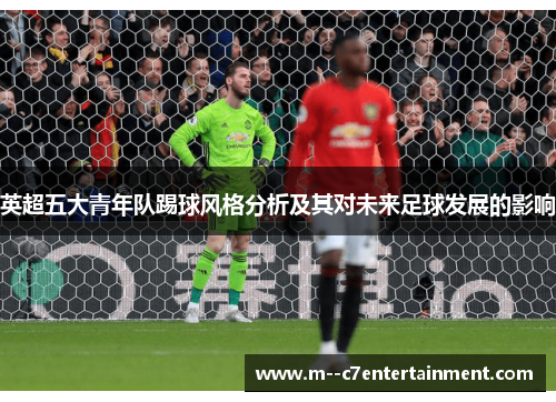 英超五大青年队踢球风格分析及其对未来足球发展的影响