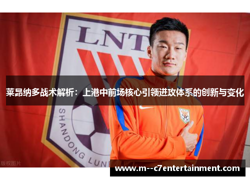 莱昂纳多战术解析：上港中前场核心引领进攻体系的创新与变化