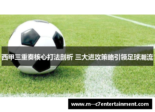 西甲三重奏核心打法剖析 三大进攻策略引领足球潮流