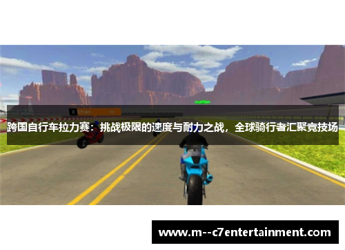 跨国自行车拉力赛：挑战极限的速度与耐力之战，全球骑行者汇聚竞技场
