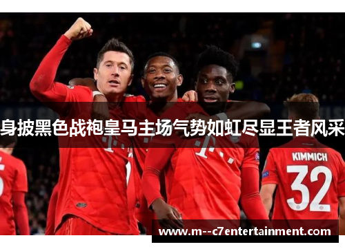 身披黑色战袍皇马主场气势如虹尽显王者风采