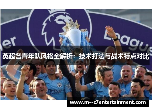 英超各青年队风格全解析：技术打法与战术特点对比