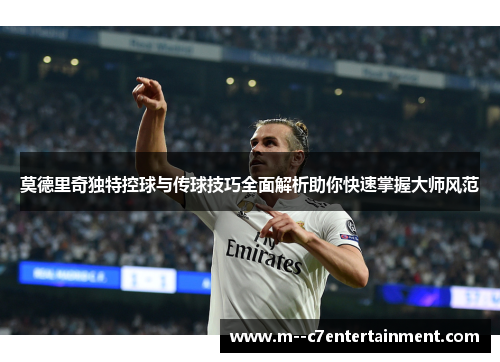 莫德里奇独特控球与传球技巧全面解析助你快速掌握大师风范