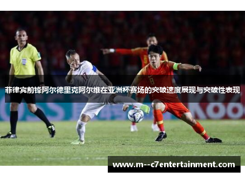 菲律宾前锋阿尔德里克阿尔维在亚洲杯赛场的突破速度展现与突破性表现