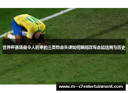 世界杯赛场最令人胆寒的三类致命失误如何瞬间改写命运结局与历史