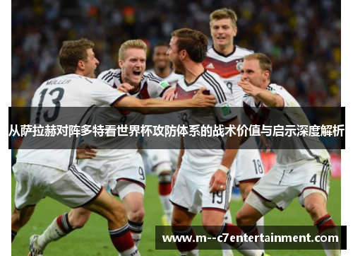 从萨拉赫对阵多特看世界杯攻防体系的战术价值与启示深度解析