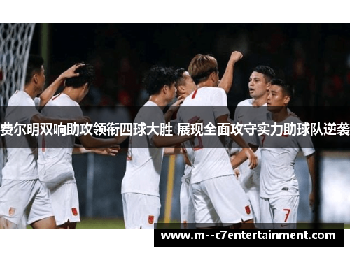 费尔明双响助攻领衔四球大胜 展现全面攻守实力助球队逆袭 费尔明双响助攻领衔四球大胜 展现全面攻守实力助球队逆袭