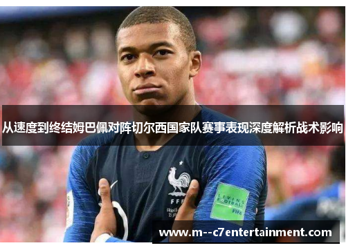 从速度到终结姆巴佩对阵切尔西国家队赛事表现深度解析战术影响 从速度到终结姆巴佩对阵切尔西国家队赛事表现深度解析战术影响