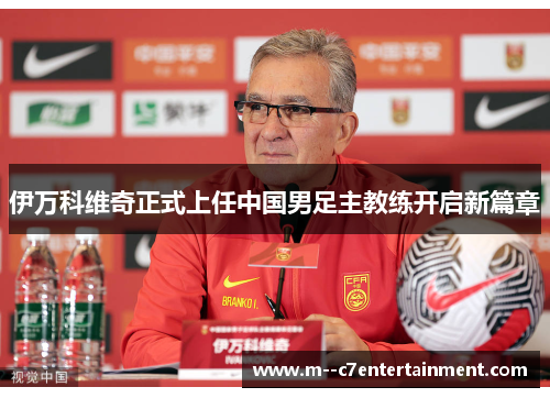 伊万科维奇正式上任中国男足主教练开启新篇章 伊万科维奇正式上任中国男足主教练开启新篇章
