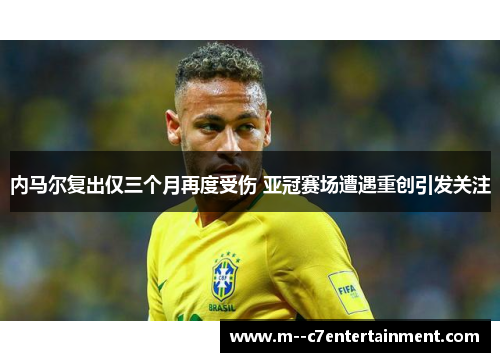 内马尔复出仅三个月再度受伤 亚冠赛场遭遇重创引发关注 内马尔复出仅三个月再度受伤 亚冠赛场遭遇重创引发关注