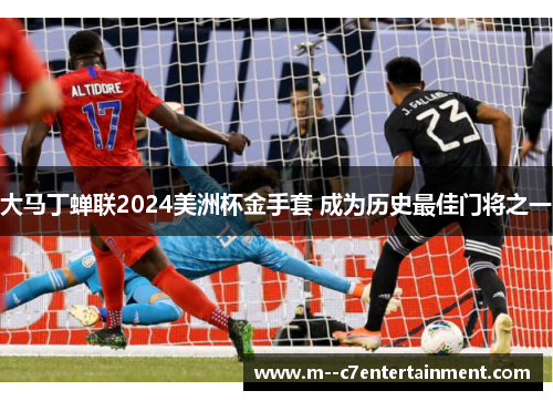大马丁蝉联2024美洲杯金手套 成为历史最佳门将之一