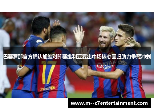 巴塞罗那官方确认加维对阵塞维利亚复出中场核心回归助力争冠冲刺