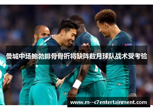 曼城中场鲍勃腓骨骨折将缺阵数月球队战术受考验 曼城中场鲍勃腓骨骨折将缺阵数月球队战术受考验