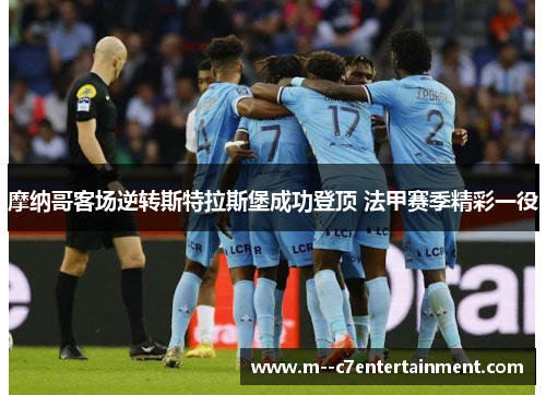 摩纳哥客场逆转斯特拉斯堡成功登顶 法甲赛季精彩一役 摩纳哥客场逆转斯特拉斯堡成功登顶 法甲赛季精彩一役