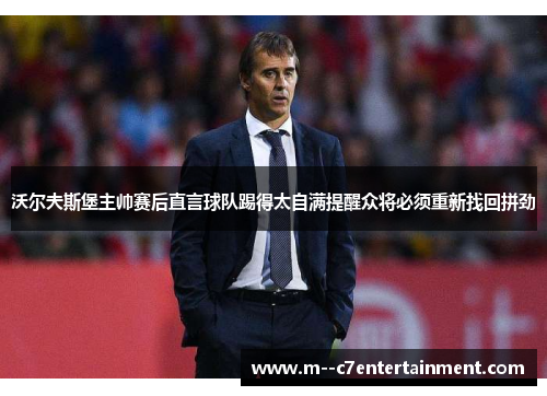 沃尔夫斯堡主帅赛后直言球队踢得太自满提醒众将必须重新找回拼劲