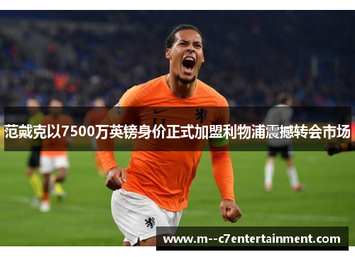 范戴克以7500万英镑身价正式加盟利物浦震撼转会市场 范戴克以7500万英镑身价正式加盟利物浦震撼转会市场