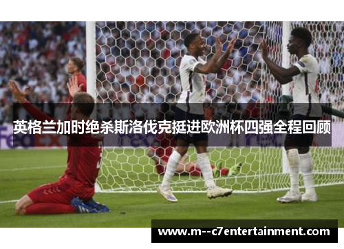 英格兰加时绝杀斯洛伐克挺进欧洲杯四强全程回顾 英格兰加时绝杀斯洛伐克挺进欧洲杯四强全程回顾