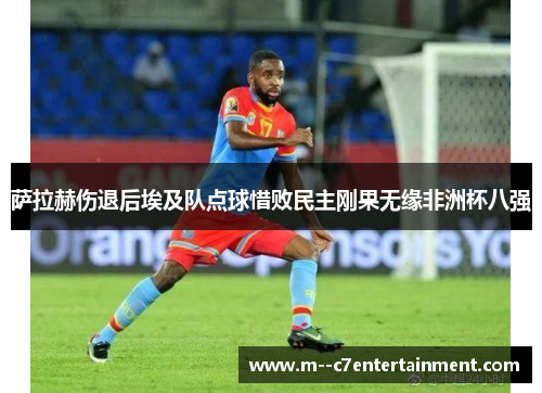 萨拉赫伤退后埃及队点球惜败民主刚果无缘非洲杯八强 萨拉赫伤退后埃及队点球惜败民主刚果无缘非洲杯八强