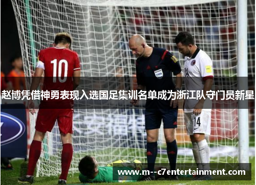 赵博凭借神勇表现入选国足集训名单成为浙江队守门员新星