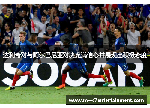 达利奇对与阿尔巴尼亚对决充满信心并展现出积极态度