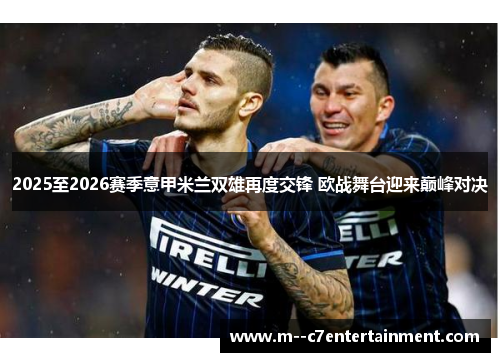 2025至2026赛季意甲米兰双雄再度交锋 欧战舞台迎来巅峰对决