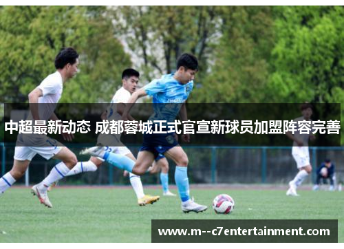 中超最新动态 成都蓉城正式官宣新球员加盟阵容完善