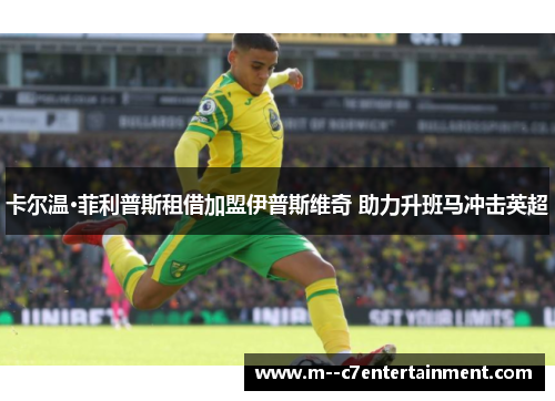 卡尔温·菲利普斯租借加盟伊普斯维奇 助力升班马冲击英超