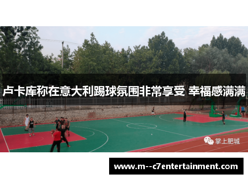 卢卡库称在意大利踢球氛围非常享受 幸福感满满