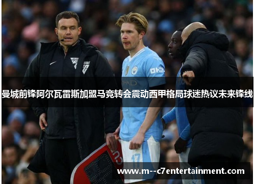 曼城前锋阿尔瓦雷斯加盟马竞转会震动西甲格局球迷热议未来锋线