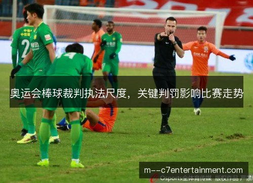 奥运会棒球裁判执法尺度,关键判罚影响比赛走势 奥运会棒球裁判执法尺度,关键判罚影响比赛走势