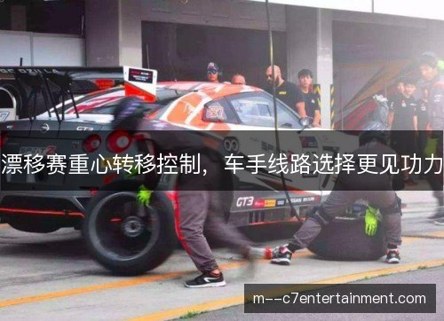漂移赛重心转移控制，车手线路选择更见功力