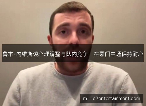 鲁本·内维斯谈心理调整与队内竞争：在豪门中场保持耐心